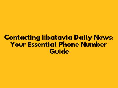 **Contacting iibatavia Daily News: Your Essential Phone Number Guide**