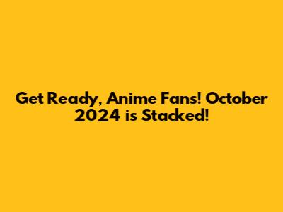 **Get Ready, Anime Fans! October 2024 is Stacked!**