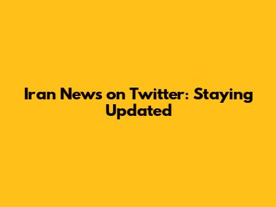 **Iran News on Twitter: Staying Updated**