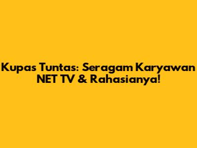 **Kupas Tuntas: Seragam Karyawan NET TV & Rahasianya!**