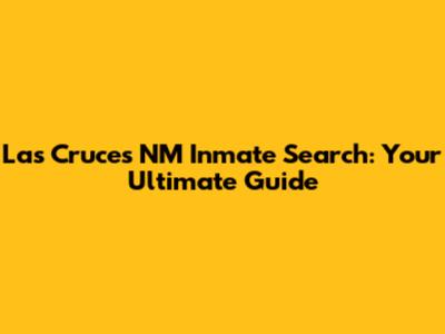 **Las Cruces NM Inmate Search: Your Ultimate Guide**