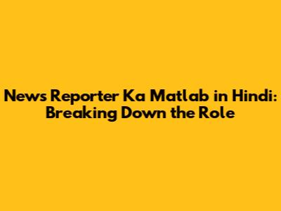 **News Reporter Ka Matlab in Hindi: Breaking Down the Role**