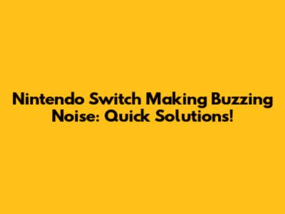 **Nintendo Switch Making Buzzing Noise: Quick Solutions!**