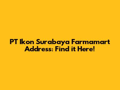**PT Ikon Surabaya Farmamart Address: Find it Here!**