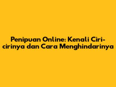 **Penipuan Online: Kenali Ciri-cirinya dan Cara Menghindarinya**