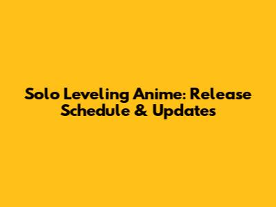 **Solo Leveling Anime: Release Schedule & Updates**