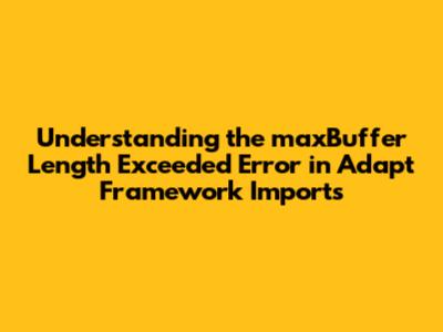 **Understanding the 'maxBuffer Length Exceeded' Error in Adapt Framework Imports**