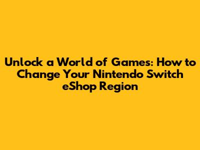 **Unlock a World of Games: How to Change Your Nintendo Switch eShop Region**