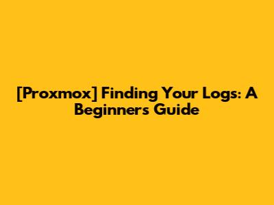 [Proxmox] Finding Your Logs: A Beginner's Guide