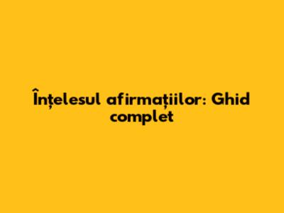 Înțelesul afirmațiilor: Ghid complet