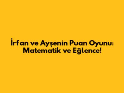 İrfan ve Ayşe'nin Puan Oyunu: Matematik ve Eğlence!