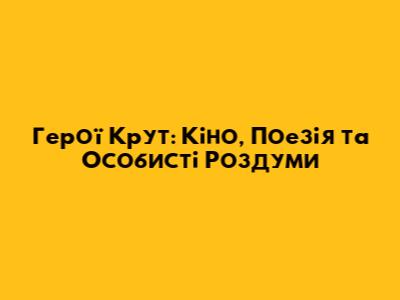 Герої Крут: Кіно, Поезія та Особисті Роздуми