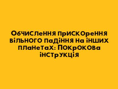 Обчислення прискорення вільного падіння на інших планетах: Покрокова інструкція