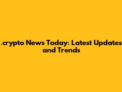 .crypto News Today: Latest Updates and Trends