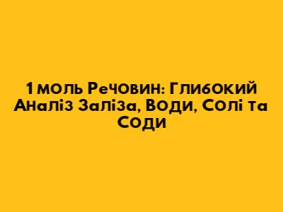 1 моль Речовин: Глибокий Аналіз Заліза, Води, Солі та Соди