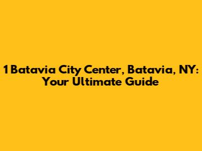 1 Batavia City Center, Batavia, NY: Your Ultimate Guide