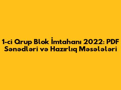 1-ci Qrup Blok İmtahanı 2022: PDF Sənədləri və Hazırlıq Məsələləri