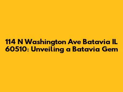 114 N Washington Ave Batavia IL 60510: Unveiling a Batavia Gem