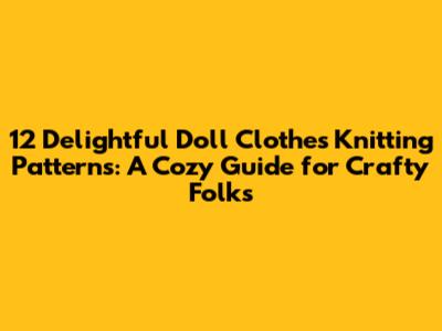 12 Delightful Doll Clothes Knitting Patterns: A Cozy Guide for Crafty Folks