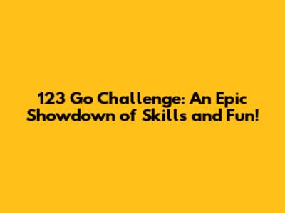 123 Go Challenge: An Epic Showdown of Skills and Fun!