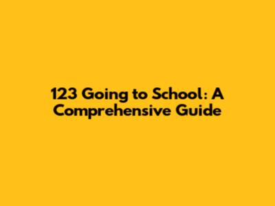 123 Going to School: A Comprehensive Guide