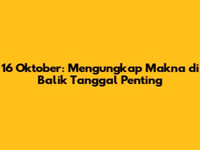 16 Oktober: Mengungkap Makna di Balik Tanggal Penting