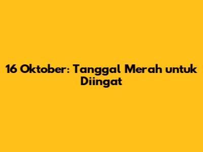 16 Oktober: Tanggal Merah untuk Diingat