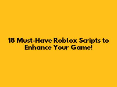 18 Must-Have Roblox Scripts to Enhance Your Game!