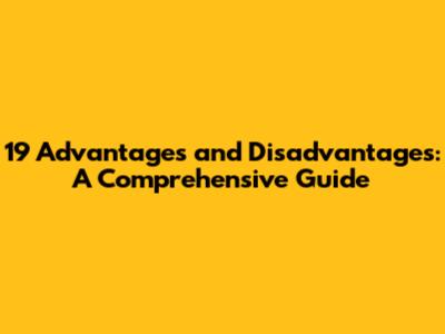19 Advantages and Disadvantages: A Comprehensive Guide