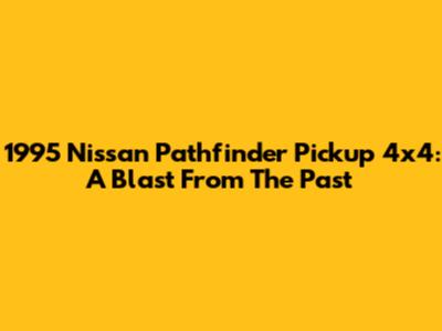 1995 Nissan Pathfinder Pickup 4x4: A Blast From The Past