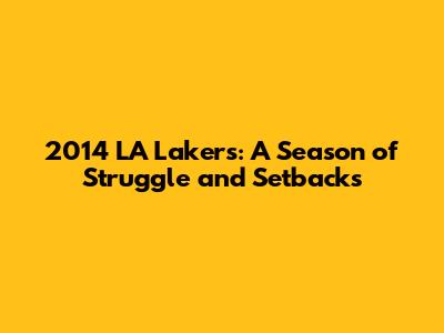 2014 LA Lakers: A Season of Struggle and Setbacks