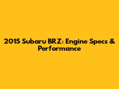 2015 Subaru BRZ: Engine Specs & Performance