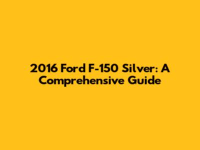 2016 Ford F-150 Silver: A Comprehensive Guide