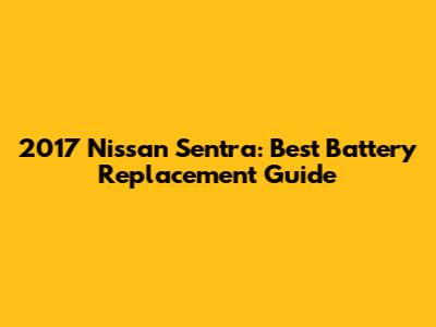 2017 Nissan Sentra: Best Battery Replacement Guide