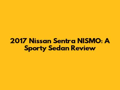 2017 Nissan Sentra NISMO: A Sporty Sedan Review