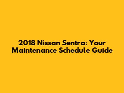 2018 Nissan Sentra: Your Maintenance Schedule Guide