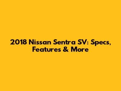 2018 Nissan Sentra SV: Specs, Features & More