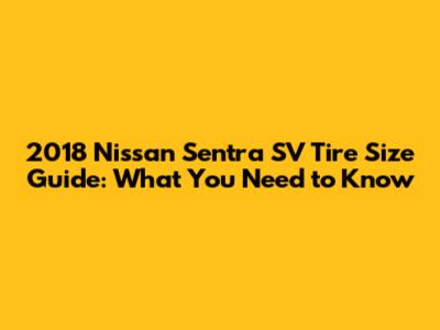 2018 Nissan Sentra SV Tire Size Guide: What You Need to Know