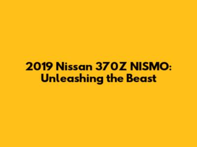 2019 Nissan 370Z NISMO: Unleashing the Beast