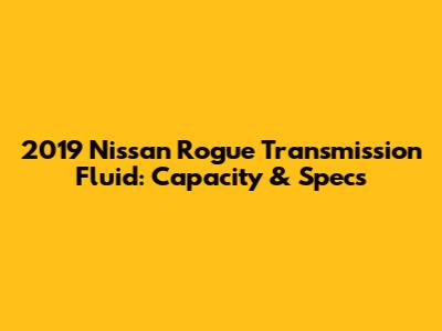 2019 Nissan Rogue Transmission Fluid: Capacity & Specs