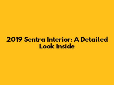 2019 Sentra Interior: A Detailed Look Inside