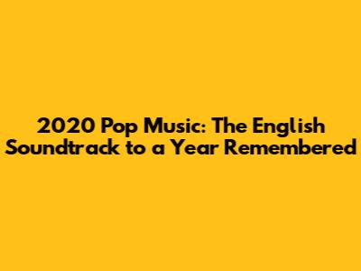 2020 Pop Music: The English Soundtrack to a Year Remembered