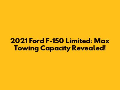 2021 Ford F-150 Limited: Max Towing Capacity Revealed!