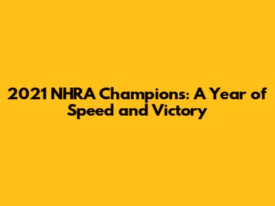 2021 NHRA Champions: A Year of Speed and Victory