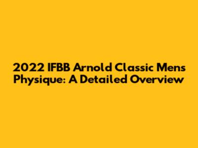 2022 IFBB Arnold Classic Men's Physique: A Detailed Overview