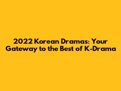 2022 Korean Dramas: Your Gateway to the Best of K-Drama