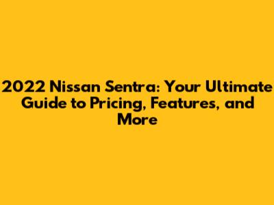 2022 Nissan Sentra: Your Ultimate Guide to Pricing, Features, and More