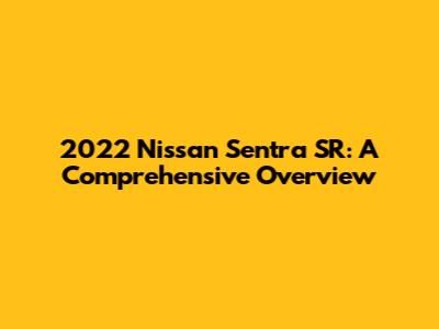 2022 Nissan Sentra SR: A Comprehensive Overview