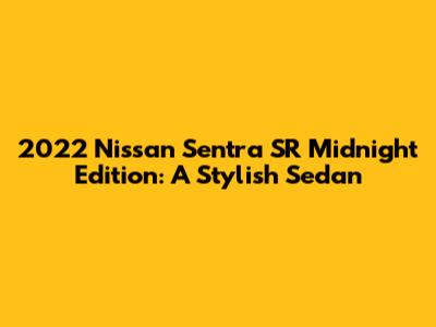2022 Nissan Sentra SR Midnight Edition: A Stylish Sedan