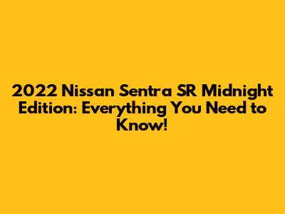 2022 Nissan Sentra SR Midnight Edition: Everything You Need to Know!